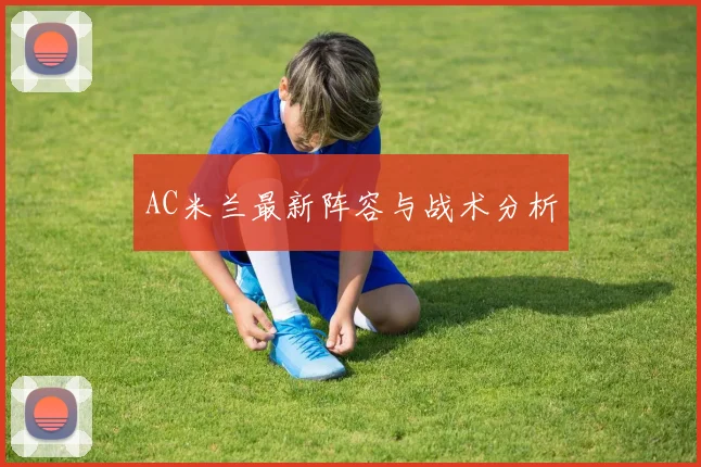 AC米兰最新阵容与战术分析