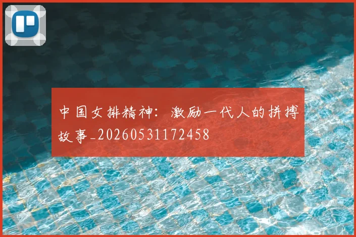 中国女排精神：激励一代人的拼搏故事_20260531172458