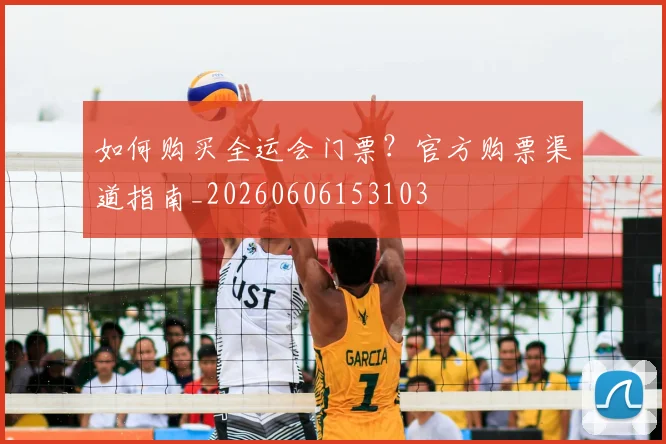 如何购买全运会门票？官方购票渠道指南_20260606153103