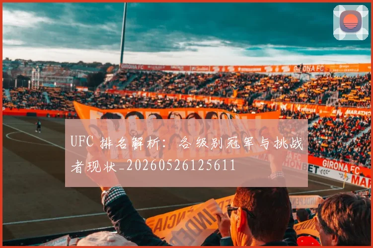 UFC 排名解析：各级别冠军与挑战者现状_20260526125611