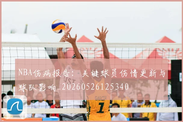 NBA伤病报告:关键球员伤情更新与球队影响_20260526125340