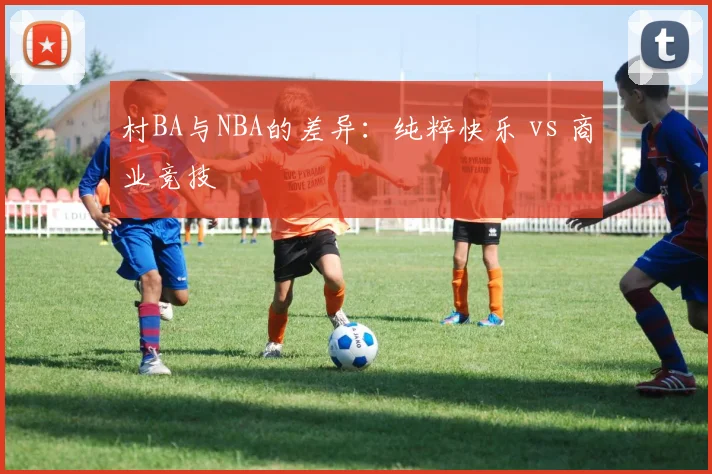 村BA与NBA的差异:纯粹快乐 vs 商业竞技