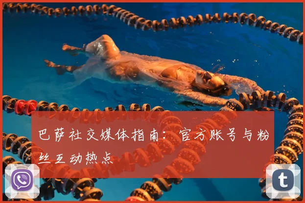 巴萨社交媒体指南：官方账号与粉丝互动热点