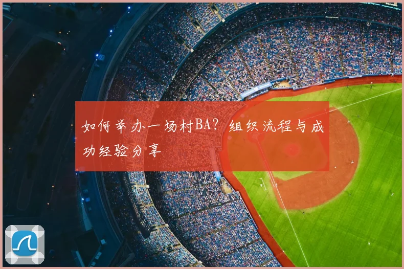 如何举办一场村BA?组织流程与成功经验分享