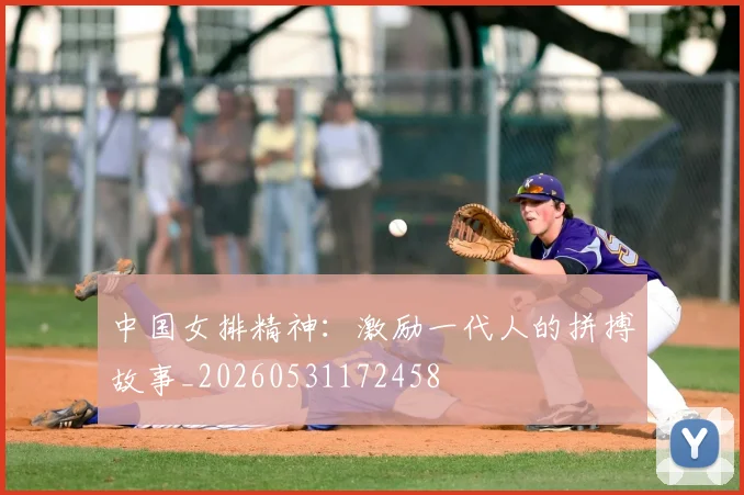 中国女排精神:激励一代人的拼搏故事_20260531172458