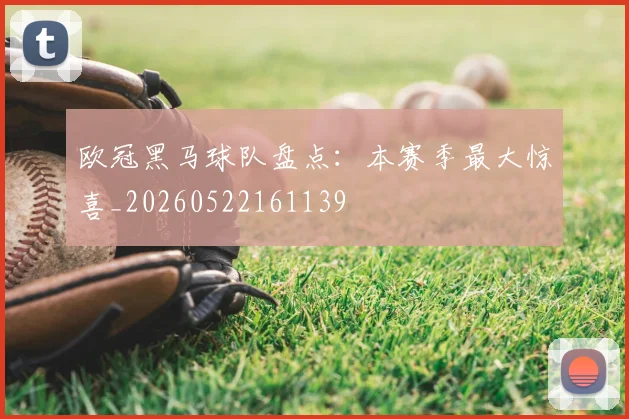 欧冠黑马球队盘点:本赛季最大惊喜_20260522161139