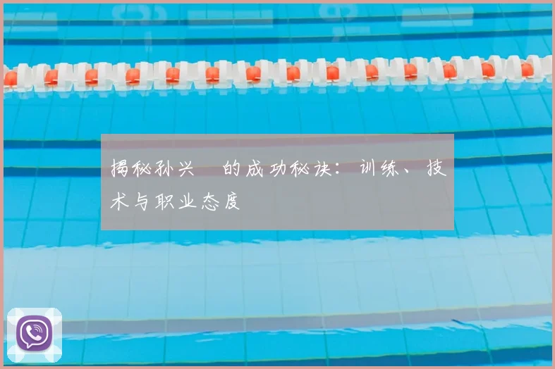 揭秘孙兴慜的成功秘诀：训练、技术与职业态度