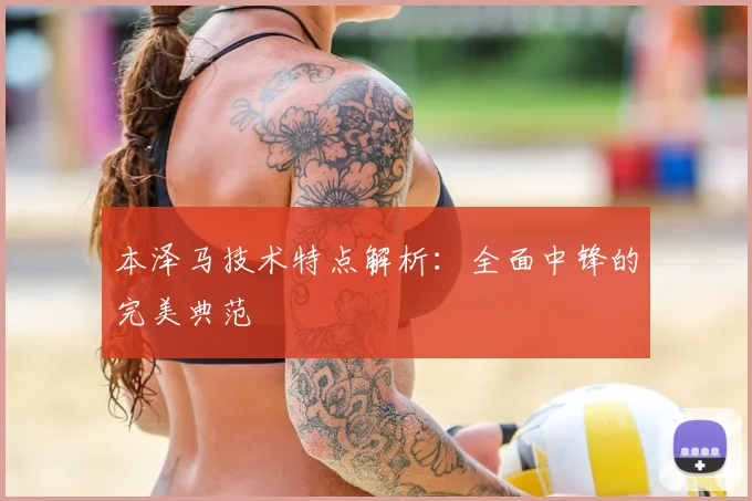 本泽马技术特点解析：全面中锋的完美典范