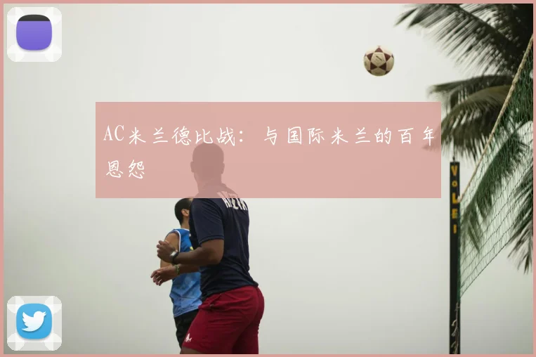 AC米兰德比战：与国际米兰的百年恩怨