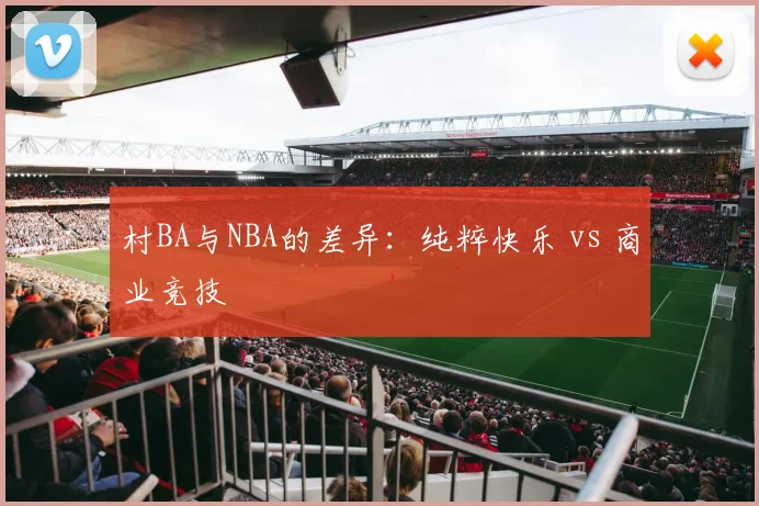 村BA与NBA的差异:纯粹快乐 vs 商业竞技