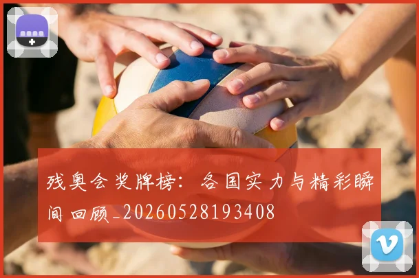残奥会奖牌榜:各国实力与精彩瞬间回顾_20260528193408