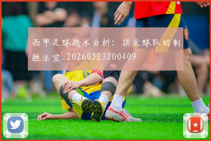 西甲足球战术分析：顶尖球队的制胜法宝_20260523200409