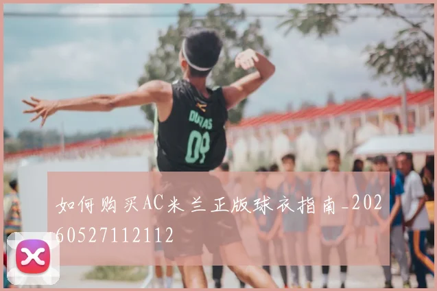 如何购买AC米兰正版球衣指南_20260527112112