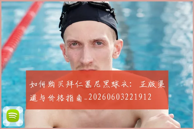 如何购买拜仁慕尼黑球衣：正版渠道与价格指南_20260603221912