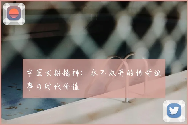 中国女排精神:永不放弃的传奇故事与时代价值