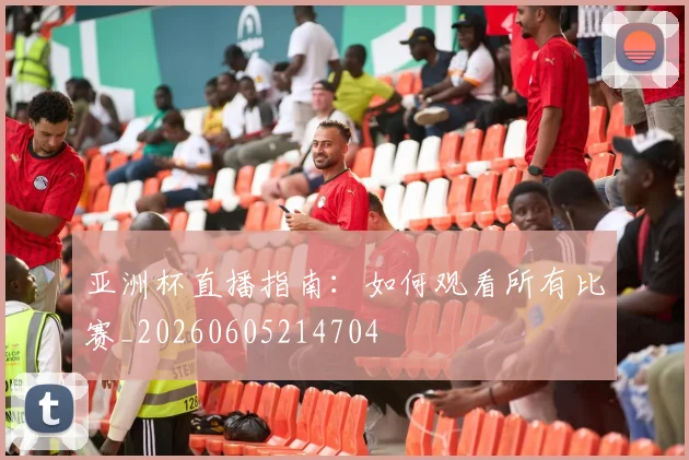 亚洲杯直播指南：如何观看所有比赛_20260605214704