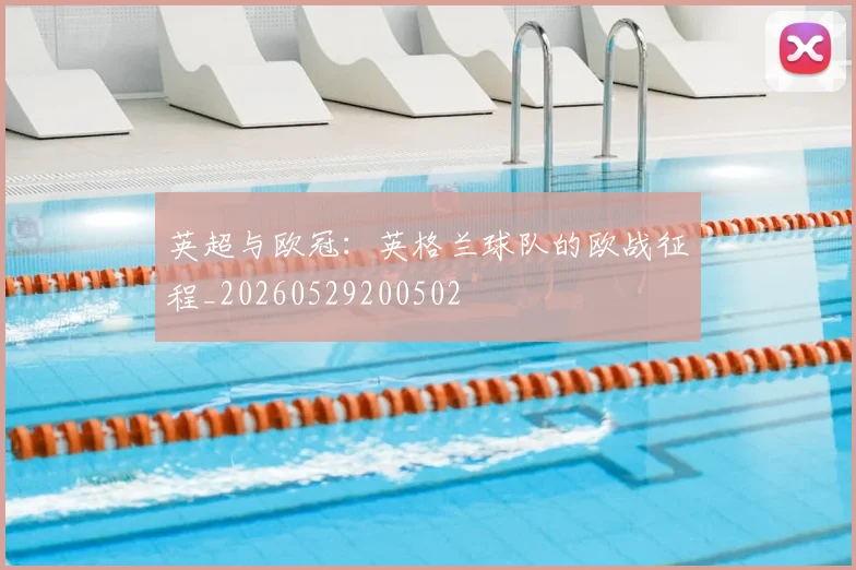 英超与欧冠:英格兰球队的欧战征程_20260529200502