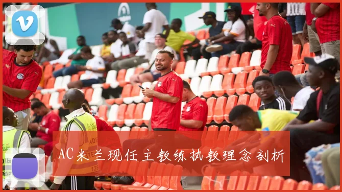 AC米兰现任主教练执教理念剖析